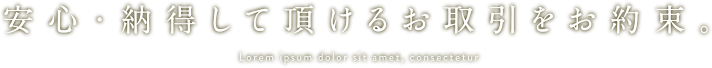 安心・納得して頂けるお取引をお約束。